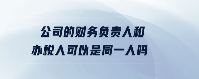 公司的財務(wù)負(fù)責(zé)人和辦稅人可以是同一人嗎