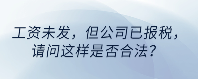 工資未發(fā)，但是公司已經(jīng)給我報稅，請問這樣是否合法？
