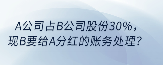 A公司占B公司股份30%，現(xiàn)在B要給A分紅，如何賬務(wù)處理？