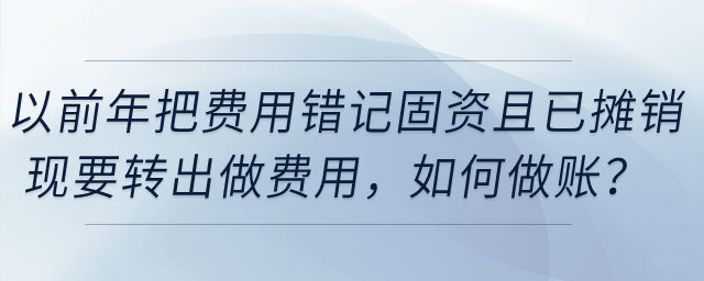 以前年把費(fèi)用錯(cuò)記固定資產(chǎn)且已攤銷，現(xiàn)要轉(zhuǎn)出做費(fèi)用，如何做賬？