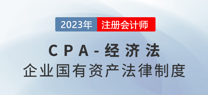 2023年注會(huì)經(jīng)濟(jì)法章節(jié)預(yù)習(xí)概要：第十章企業(yè)國有資產(chǎn)法律制度