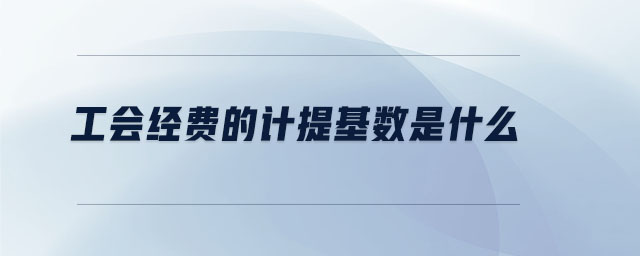 工會(huì)經(jīng)費(fèi)的計(jì)提基數(shù)是什么