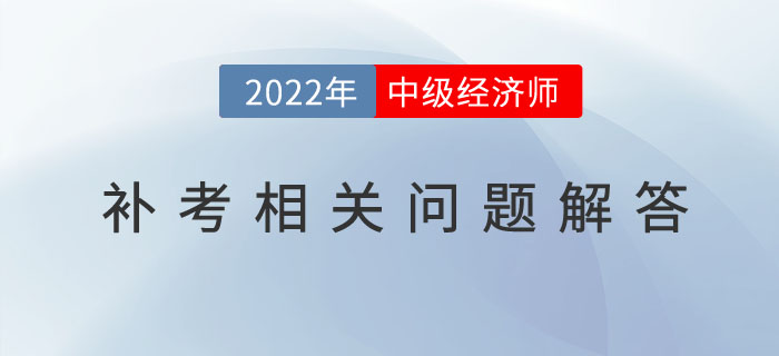 參加2022年中級(jí)經(jīng)濟(jì)師補(bǔ)考的考生，請(qǐng)注意以下幾個(gè)問(wèn)題！