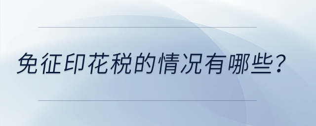 印花稅有哪些情況是免征印花稅的？
