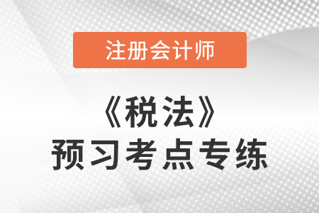 增值稅稅率及適用范圍_cpa稅法預(yù)習(xí)考點(diǎn)專練