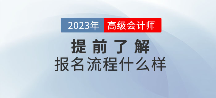 2023年高級(jí)會(huì)計(jì)職稱報(bào)名流程什么樣？提前了解！