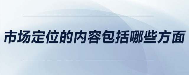 市場(chǎng)定位的內(nèi)容包括哪些方面