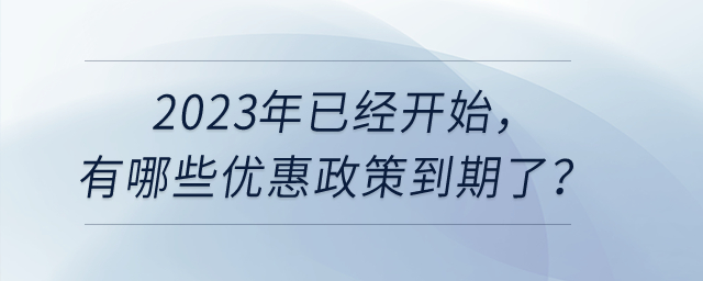 2023年已經開始，有哪些優(yōu)惠政策到期了呢？