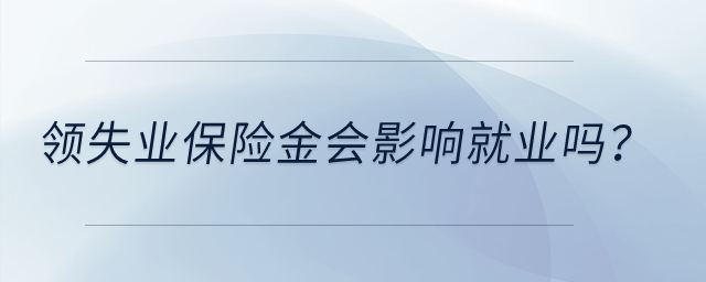 領(lǐng)失業(yè)保險金會影響就業(yè)嗎？