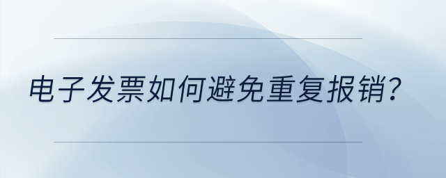 電子發(fā)票如何避免重復(fù)報(bào)銷？