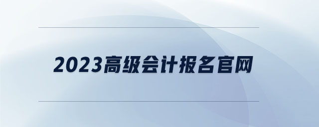 2023高級會(huì)計(jì)報(bào)名官網(wǎng)