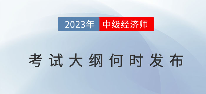 2023年中級(jí)經(jīng)濟(jì)師考試大綱何時(shí)發(fā)布？考試大綱有什么用？