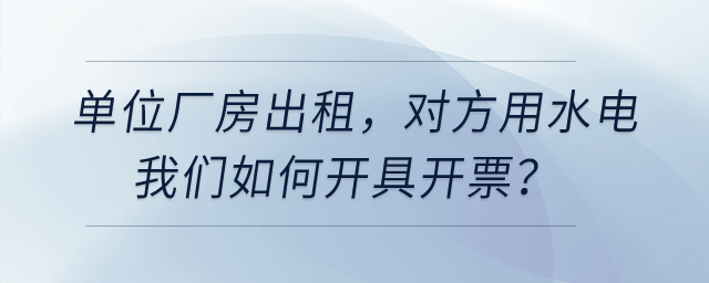 單位廠房出租，對(duì)方用水電我們開(kāi)票，是建在經(jīng)營(yíng)租賃下面有形動(dòng)產(chǎn)租賃嗎？