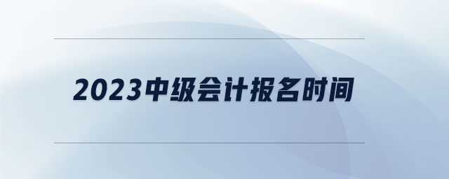 2023中級會計(jì)報名時間