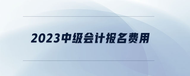 2023中級會計報名費用