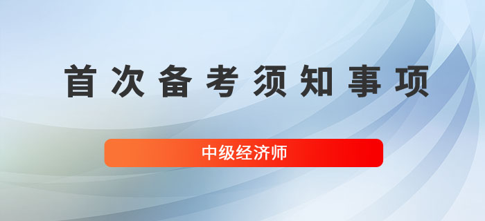 首次備考中級經(jīng)濟師，以下幾個問題要熟知！