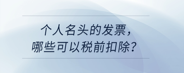 個(gè)人名頭的發(fā)票，哪些可以稅前扣除？哪些不可以稅前扣？