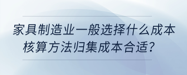 家具制造業(yè)一般選擇什么成本核算方法歸集成本合適？