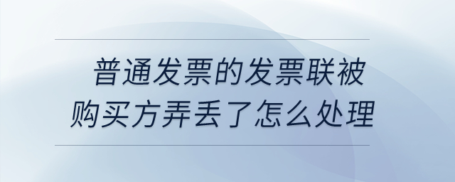 普通發(fā)票的發(fā)票聯(lián)被購(gòu)買(mǎi)方弄丟了怎么處理？