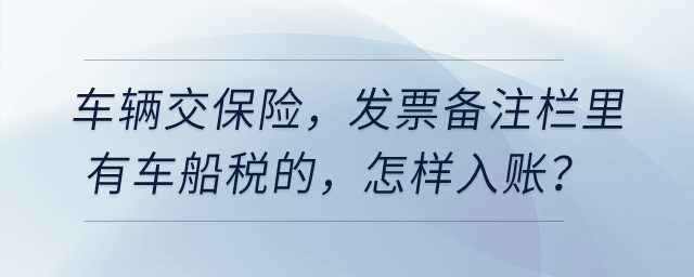 車輛交保險，發(fā)票備注欄里有車船稅的，怎樣入賬？