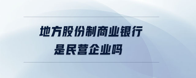 地方股份制商業(yè)銀行是民營(yíng)企業(yè)嗎