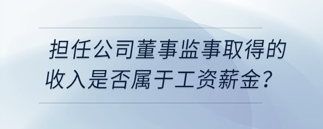 個(gè)人擔(dān)任公司董事監(jiān)事取得的收入是否屬于工資薪金？
