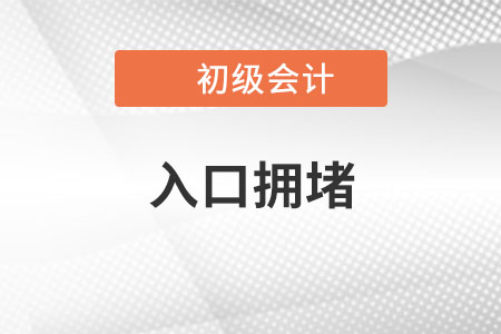 2023年初級會計報名入口開通，入口擁堵怎么辦？
