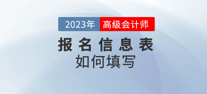 2023年高級(jí)會(huì)計(jì)師考試報(bào)名信息表怎么填？速看！