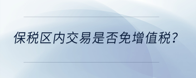保稅區(qū)內(nèi)交易是否免增值稅？