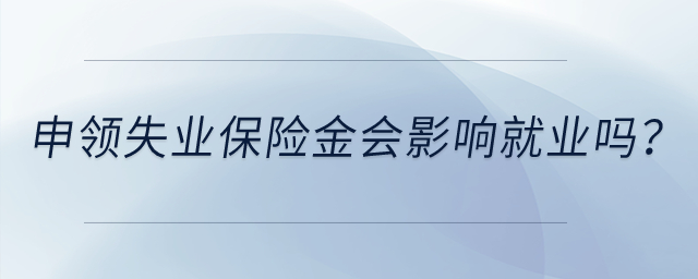 申領(lǐng)失業(yè)保險金會影響就業(yè)嗎？