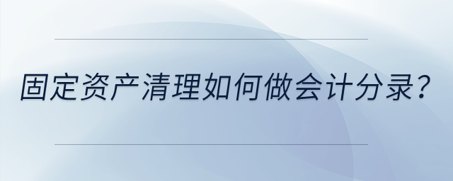 固定資產(chǎn)清理如何做會計分錄？