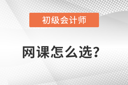 初級(jí)會(huì)計(jì)網(wǎng)課怎么選？