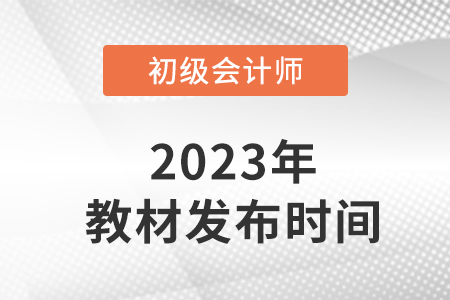 2023初級會計師考試教材發(fā)布了嗎？