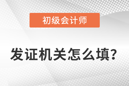 初級會計(jì)證發(fā)證機(jī)關(guān)怎么填？
