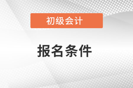 初級會計(jì)證報(bào)考條件都有哪些？