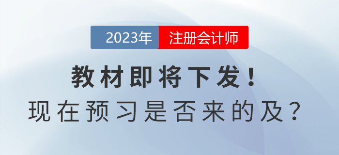 注會考試教材即將下發(fā)！現(xiàn)在開始預(yù)習(xí)是否來的及？