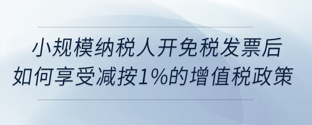 小規(guī)模納稅人開免稅發(fā)票后如何享受減按1%征收增值稅政策？