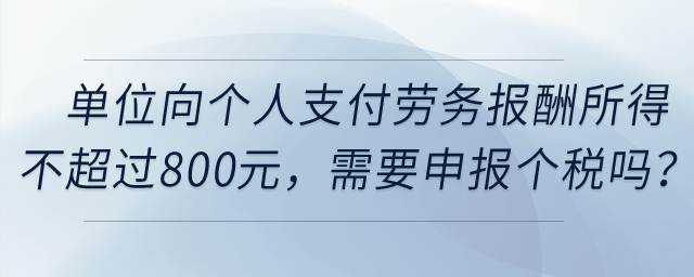 單位向個人支付勞務報酬所得不超過800元，需要申報個稅嗎？
