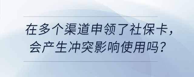 在多個渠道申領(lǐng)了社?？?，會產(chǎn)生沖突影響使用嗎？