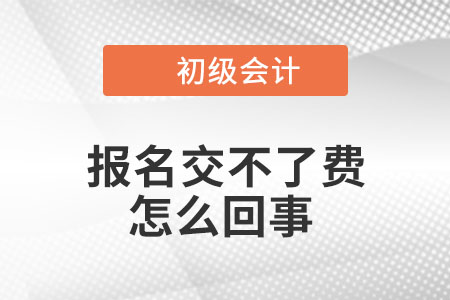 2023年初級(jí)會(huì)計(jì)報(bào)名交不了費(fèi)是怎么回事？