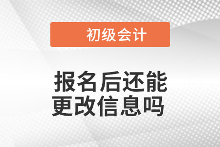 2023年初級(jí)會(huì)計(jì)報(bào)名后還能更改信息嗎？