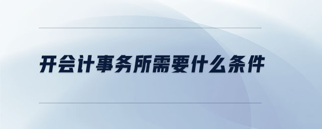 開會(huì)計(jì)事務(wù)所需要什么條件