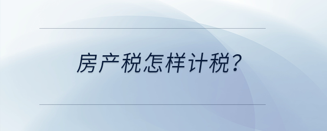 房產(chǎn)稅怎樣計(jì)稅？