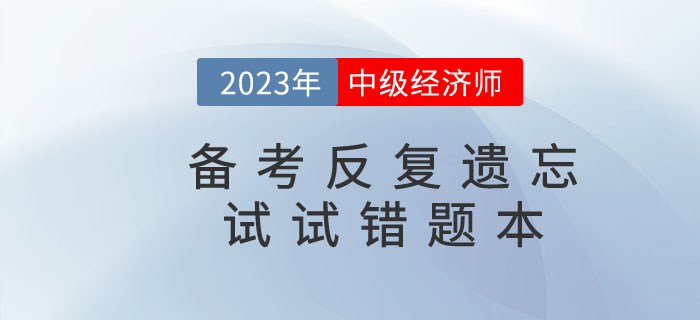 2023年中級(jí)經(jīng)濟(jì)師備考反復(fù)遺忘，錯(cuò)題本申請(qǐng)“出戰(zhàn)”！