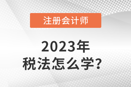 2023注會(huì)稅法教材怎么學(xué)？