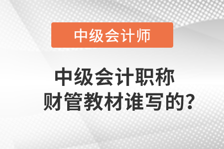 中級(jí)會(huì)計(jì)職稱(chēng)財(cái)管教材誰(shuí)寫(xiě)的？