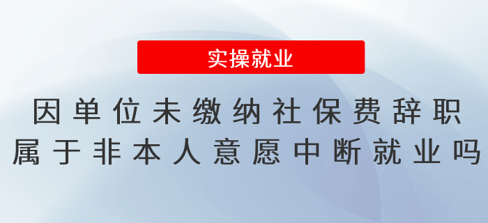 因單位未繳納社保費辭職，屬于非因本人意愿中斷就業(yè)嗎？