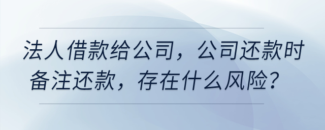 公司法人借款給公司，公司還款時(shí)備注還款，存在什么風(fēng)險(xiǎn)？