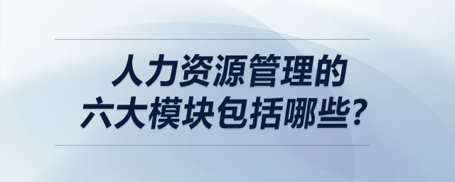 人力資源管理的六大模塊包括哪些？