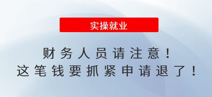 財(cái)務(wù)人員請(qǐng)注意！這筆錢要抓緊申請(qǐng)退了！